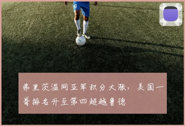 弗里茨温网亚军积分大涨，美国一哥排名升至第四超越鲁德