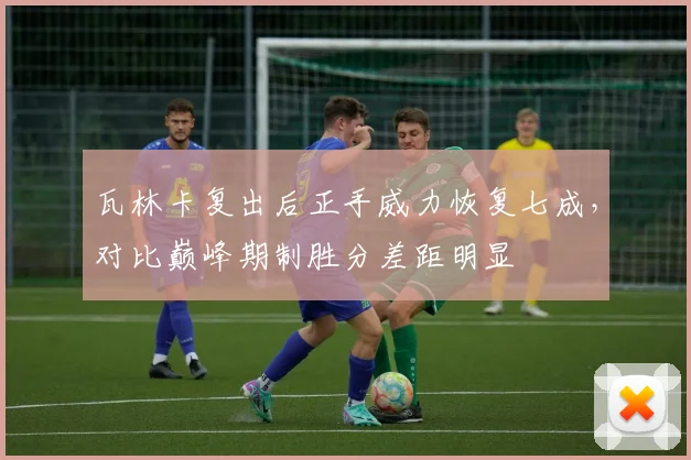 瓦林卡复出后正手威力恢复七成,对比巅峰期制胜分差距明显