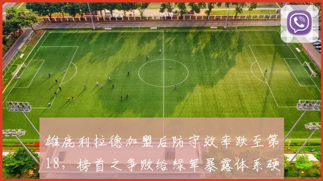 雄鹿利拉德加盟后防守效率跌至第18,榜首之争败给绿军暴露体系硬伤