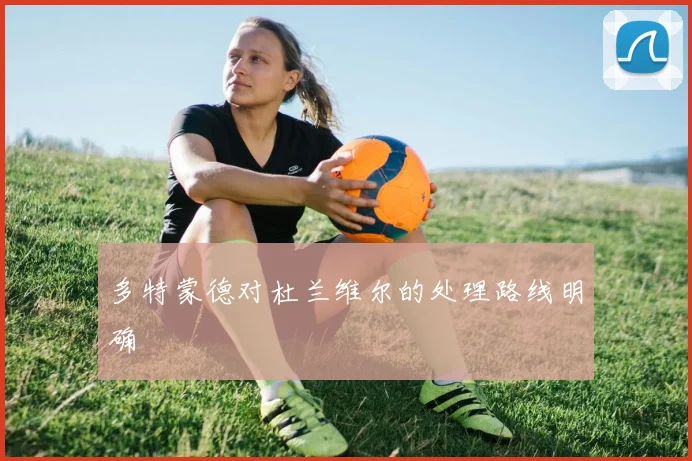 多特蒙德对杜兰维尔的处理路线明确